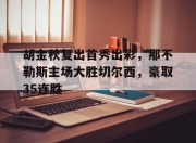 关于胡金秋复出首秀出彩，那不勒斯主场大胜切尔西，豪取35连胜的信息